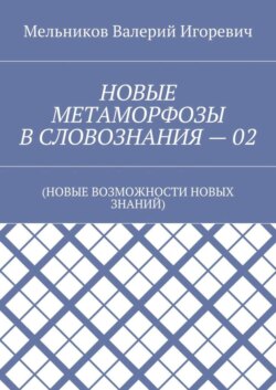 НОВЫЕ МЕТАМОРФОЗЫ В СЛОВОЗНАНИЯ – 02. (НОВЫЕ ВОЗМОЖНОСТИ НОВЫХ ЗНАНИЙ)