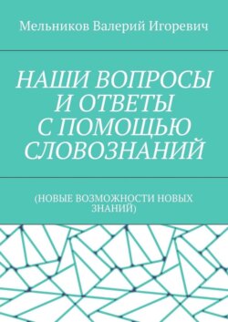 НАШИ ВОПРОСЫ И ОТВЕТЫ С ПОМОЩЬЮ СЛОВОЗНАНИЙ. (НОВЫЕ ВОЗМОЖНОСТИ НОВЫХ ЗНАНИЙ)