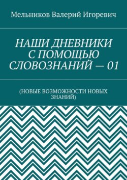 НАШИ ДНЕВНИКИ С ПОМОЩЬЮ СЛОВОЗНАНИЙ – 01. (НОВЫЕ ВОЗМОЖНОСТИ НОВЫХ ЗНАНИЙ)