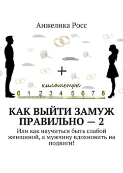 Как выйти замуж Правильно – 2. Или как научиться быть слабой женщиной, а мужчину вдохновить на подвиги!