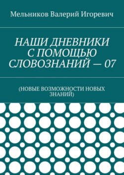 НАШИ ДНЕВНИКИ С ПОМОЩЬЮ СЛОВОЗНАНИЙ – 07. (НОВЫЕ ВОЗМОЖНОСТИ НОВЫХ ЗНАНИЙ)