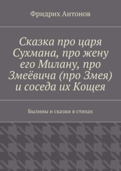 Сказка про царя Сухмана, про жену его Милану, про Змеёвича (про Змея) и соседа их Кощея. Былины и сказки в стихах
