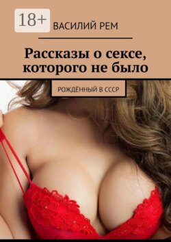 Рассказы о сексе, которого не было. Рождённый в СССР