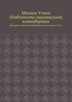 Особенности национальной командировки. Мемуары старого командировочного волчары. Том 2