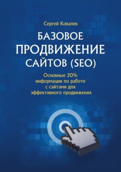 Базовое продвижение сайтов (SEO). Основные 20% информации по работе с сайтами для эффективного продвижения
