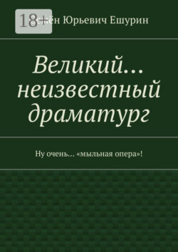 Великий… неизвестный драматург. Ну очень… «мыльная опера»!