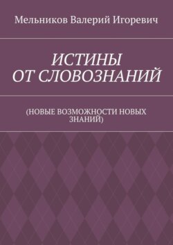 ИСТИНЫ ОТ СЛОВОЗНАНИЙ. (НОВЫЕ ВОЗМОЖНОСТИ НОВЫХ ЗНАНИЙ)