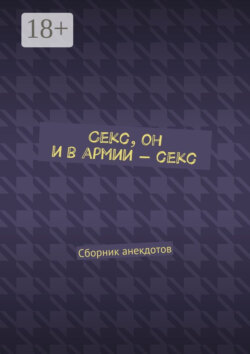 Секс, он и в армии – секс. Сборник анекдотов