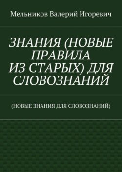 ЗНАНИЯ (НОВЫЕ ПРАВИЛА ИЗ СТАРЫХ) ДЛЯ СЛОВОЗНАНИЙ. (НОВЫЕ ЗНАНИЯ ДЛЯ СЛОВОЗНАНИЙ)