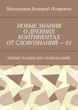 НОВЫЕ ЗНАНИЯ О ДРЕВНИХ КОНТИНЕНТАХ ОТ СЛОВОЗНАНИЙ – 01. (НОВЫЕ ЗНАНИЯ ДЛЯ СЛОВОЗНАНИЙ)