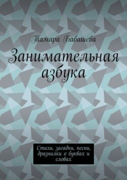 Занимательная азбука. Стихи, загадки, песни, дразнилки о буквах и словах