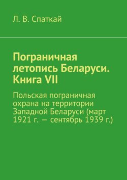 Пограничная летопись Беларуси. Книга VII. Польская пограничная охрана на территории Западной Беларуси (март 1921 г. – сентябрь 1939 г.)