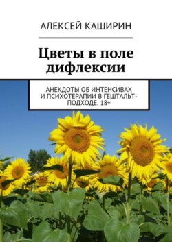 Цветы в поле дифлексии. Анекдоты об интенсивах и психотерапии в гештальт-подходе. 18+