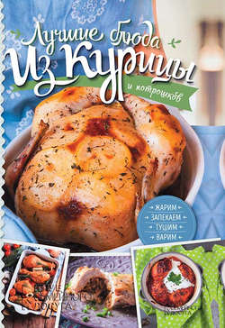 Лучшие блюда из курицы и потрошков. Жарим, запекаем, тушим, варим