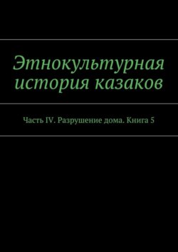 Этнокультурная история казаков. Часть IV. Разрушение дома. Книга 5