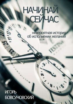 Начинай сейчас. Невероятная история об исполнении желаний