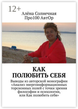 Как полюбить себя. Выводы из авторской монографии «Анализ энергоинформационных торсионных полей с точки зрения философии и психологии, или Как полюбить себя»