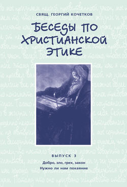 Беседы по христианской этике. Выпуск 3: Добро, зло, грех, закон. Нужно ли нам покаяние?