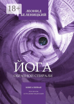 Йога обратной спирали. Книга первая. Результаты астральных медитаций