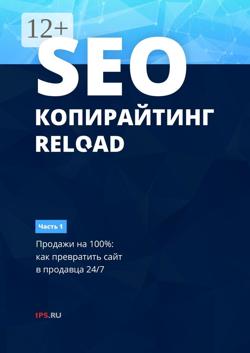 SEO-копирайтинг. RELOAD. Часть 1. Продажи на 100%: как превратить сайт в продавца 24/7