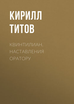 Квинтилиан. Наставления оратору