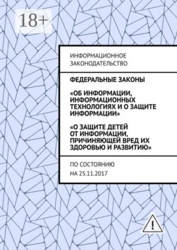 Федеральные законы «Об информации, информационных технологиях и о защите информации», «О защите детей от информации, причиняющей вред их здоровью и развитию». По состоянию на 25.11.2017