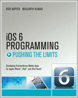 iOS 6 Programming Pushing the Limits. Advanced Application Development for Apple iPhone, iPad and iPod Touch