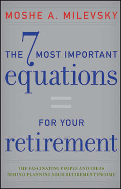The 7 Most Important Equations for Your Retirement. The Fascinating People and Ideas Behind Planning Your Retirement Income