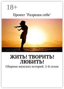 Жить! Творить! Любить! Сборник женских историй. 2-й сезон