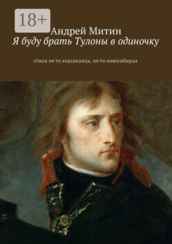 Я буду брать Тулоны в одиночку. Стихи не то корсиканца, не то новосибирца