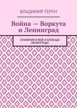 Война – Воркута и Ленинград. Сражения в ВОВ и блокада Ленинграда