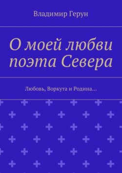 О моей любви поэта Севера. Любовь, Воркута и Родина…