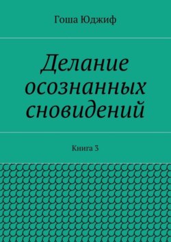 Делание осознанных сновидений. Книга 3