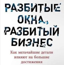Разбитые окна, разбитый бизнес. Как мельчайшие детали влияют на большие достижения
