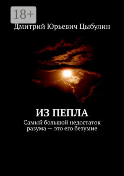 Из пепла. Самый большой недостаток разума – это его безумие