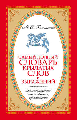 Самый полный словарь крылатых слов и выражений. Происхождение, толкование, применение