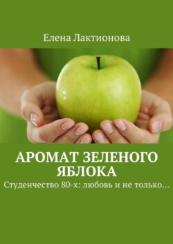 Аромат зеленого яблока. Студенчество 80-х: любовь и не только…