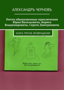 Почти обыкновенные приключения Юрия Васильевича, Бориса Владимировича, Сергея Дмитриевича. Книга третья. Возвращение