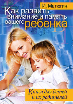 Как развить внимание и память вашего ребенка. Книга для детей и их родителей