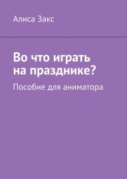 Во что играть на празднике? Пособие для аниматора