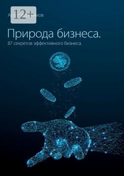 Природа Бизнеса. 87 секретов эффективного бизнеса