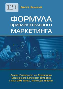 Формула привлекательного маркетинга. Полное руководство по привлечению бесконечного количества партнёров в Ваш МЛМ-бизнес, используя Интернет
