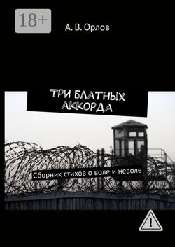Три блатных аккорда. Сборник стихов о воле и неволе