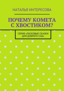 Почему комета с хвостиком? Серия «Ласковые сказки для доброго сна»