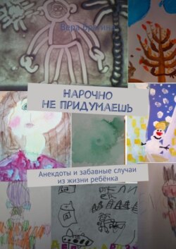 Нарочно не придумаешь. Анекдоты и забавные случаи из жизни ребёнка