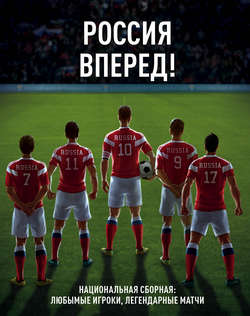 Россия, вперед! Национальная сборная: любимые игроки, легендарные матчи