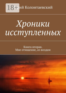 Хроники исступленных. Книга вторая. Мне отмщение, аз воздам