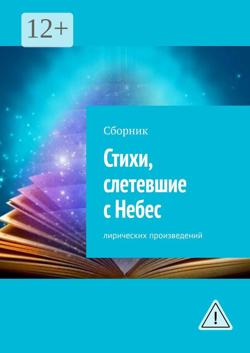 Стихи, слетевшие с Небес. Сборник лирических произведений