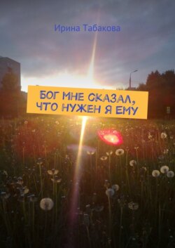 Бог мне сказал, что нужен я Ему