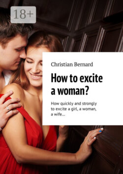 How to excite a woman? How quickly and strongly to excite a girl, a woman, a wife…